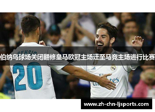 伯纳乌球场关闭翻修皇马欧冠主场迁至马竞主场进行比赛