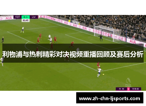 利物浦与热刺精彩对决视频重播回顾及赛后分析