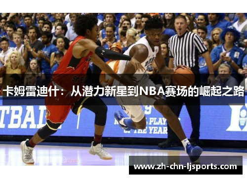卡姆雷迪什：从潜力新星到NBA赛场的崛起之路