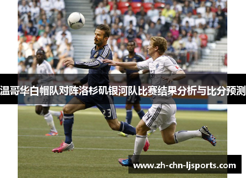 温哥华白帽队对阵洛杉矶银河队比赛结果分析与比分预测