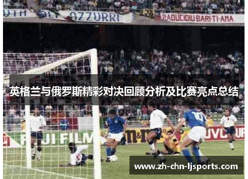 英格兰与俄罗斯精彩对决回顾分析及比赛亮点总结