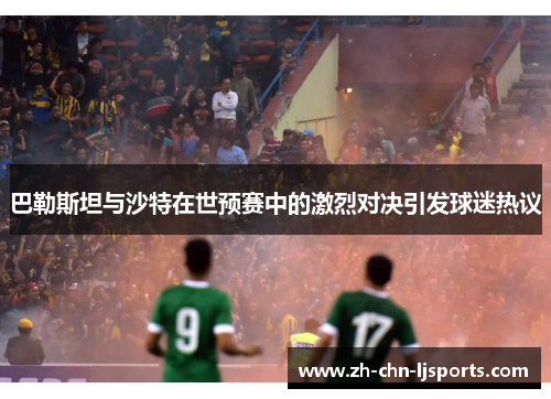 巴勒斯坦与沙特在世预赛中的激烈对决引发球迷热议