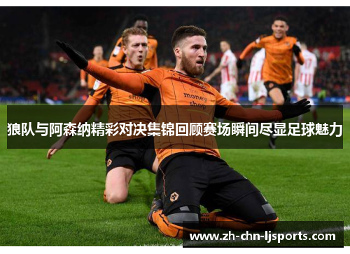 狼队与阿森纳精彩对决集锦回顾赛场瞬间尽显足球魅力