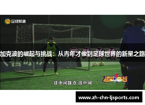 加克波的崛起与挑战：从青年才俊到足球世界的新星之路